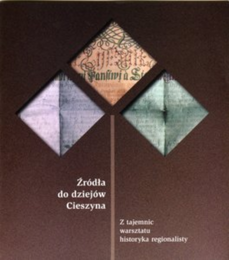 Śliż, Małgorzata, 2007, Źr&oacute;dła do dziej&oacute;w Cieszyna : z tajemnic warsztatu historyka regionalisty