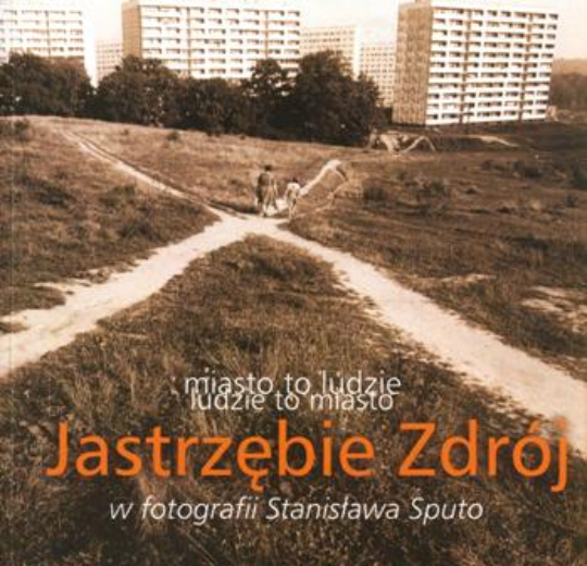 Miasto to ludzie &ndash; ludzie to miasto : Jastrzębie Zdr&oacute;j w fotografii Stanisława Sputo