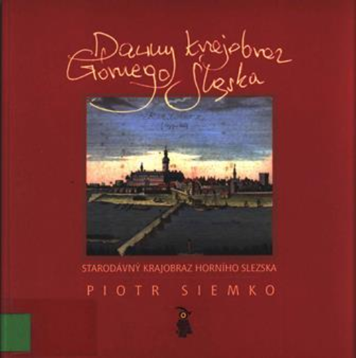 Siemko, Piotr, cop. 2006, Dawny krajobraz G&oacute;rnego Śląska = Starod&aacute;vn&yacute; krajobraz Horn&iacute;ho Slezska